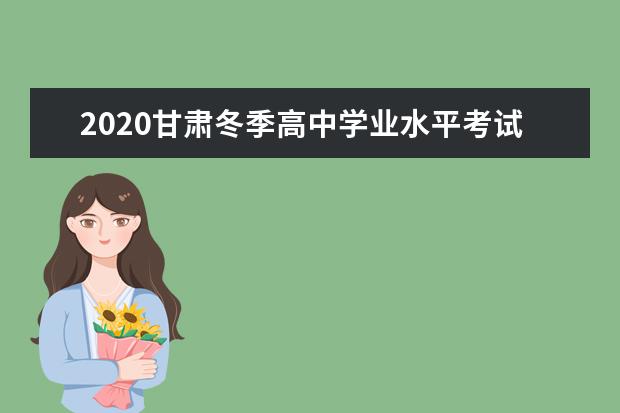 2020甘肃冬季高中学业水平考试报名时间及报名流程