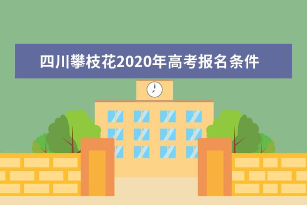 四川攀枝花2020年高考报名条件与报名时间公布