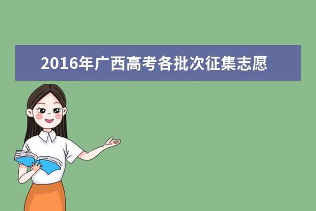 2016年广西高考各批次征集志愿填报时间(最详细版)