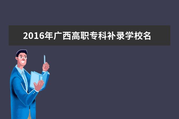 2016年广西高职专科补录学校名单