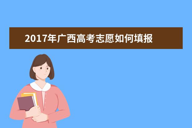 2017年广西高考志愿如何填报