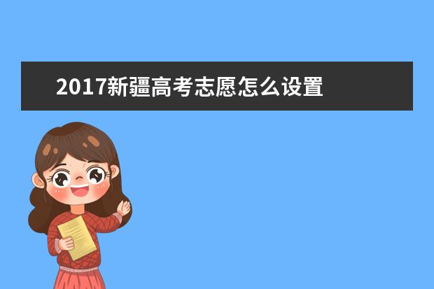 2017新疆高考志愿怎么设置