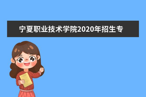 宁夏职业技术学院2020年招生专业一览表