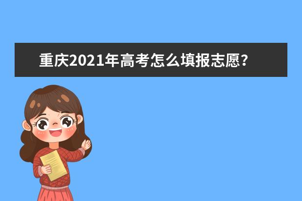 重庆2021年高考怎么填报志愿？