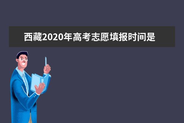 西藏2020年高考志愿填报时间是几时？