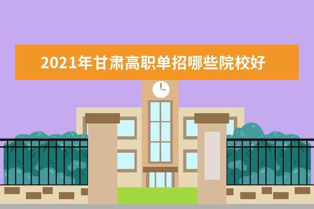 2021年甘肃高职单招哪些院校好？
