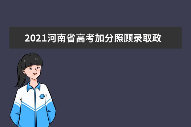 2021河南省高考加分照顾录取政策 最多可以加多少分