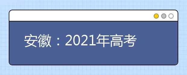 安徽：2021年高考不再文理分科 改为“3+3模式”