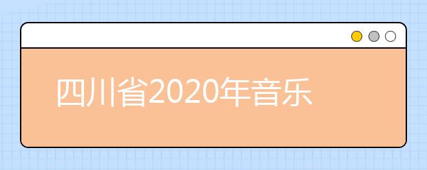 四川省2020年音乐类专业成绩查询和成绩复核的公告