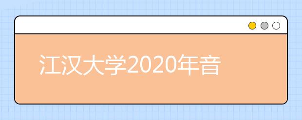 江汉大学2020年音乐舞蹈类专业录取规则