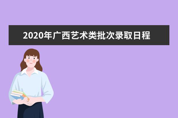 2020年广西艺术类批次录取日程表