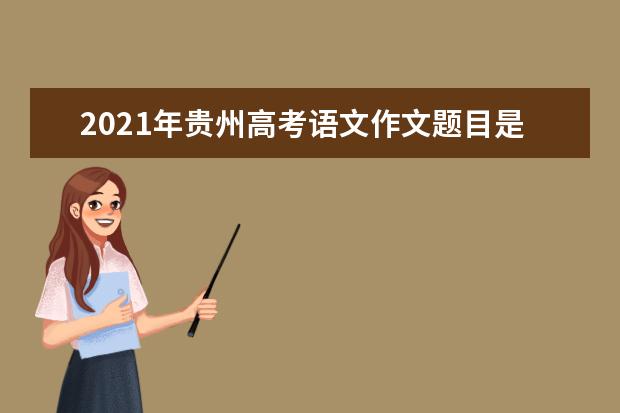 2021年贵州高考语文作文题目是什么意思 怎么写如何审题立意