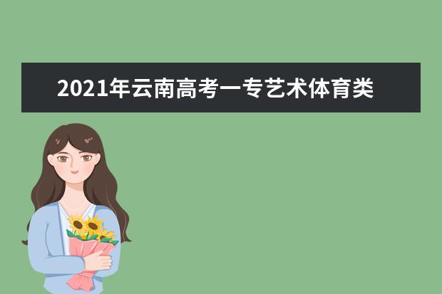 2021年云南高考一专艺术体育类征集志愿时间成绩要求
