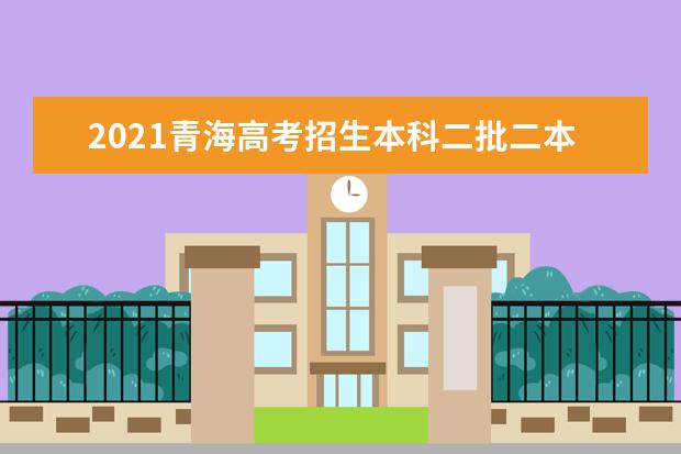 2021青海高考招生本科二批二本大学投档分数线公布