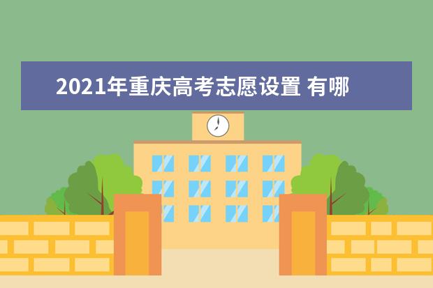2021年重庆高考志愿设置 有哪些批次和志愿设置
