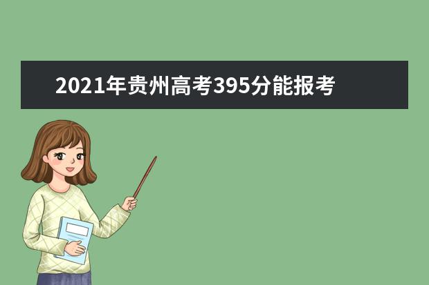 2021年贵州高考395分能报考上什么大学(理科)  