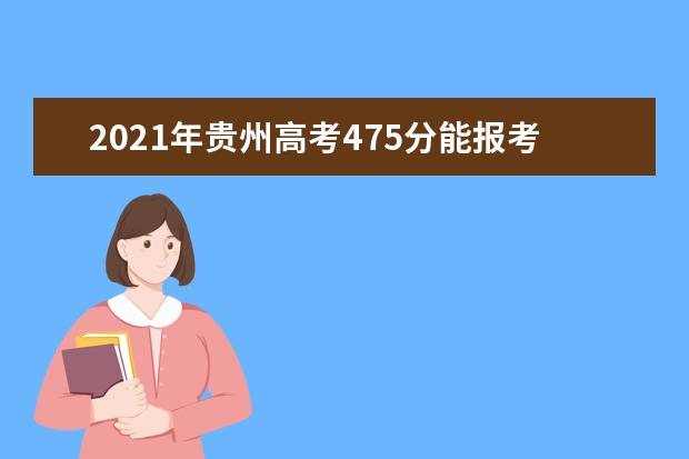 2021年贵州高考475分能报考上什么大学(理科)