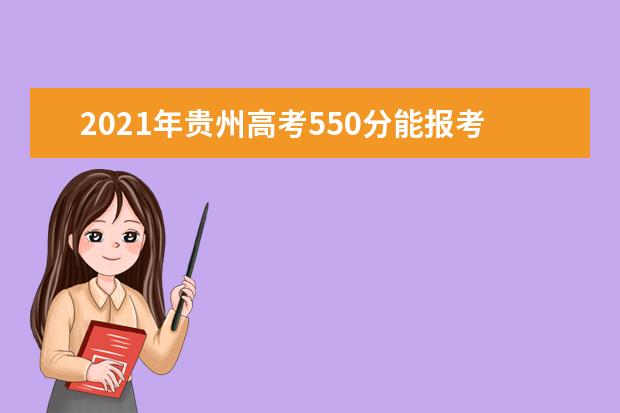 2021年贵州高考550分能报考上什么大学(理科)