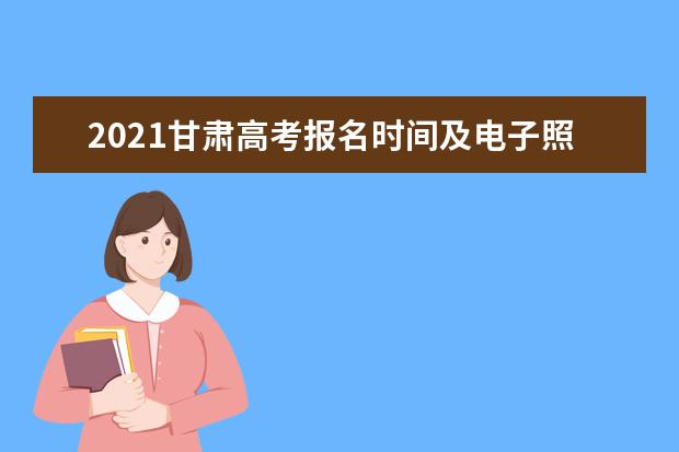 2021甘肃高考报名时间及电子照片要求