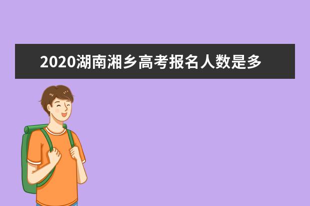 2020湖南湘乡高考报名人数是多少人
