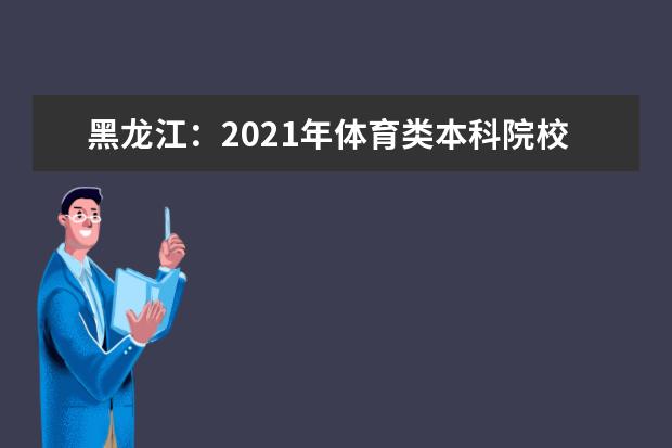 黑龙江：2021年体育类本科院校网上征集志愿预通知