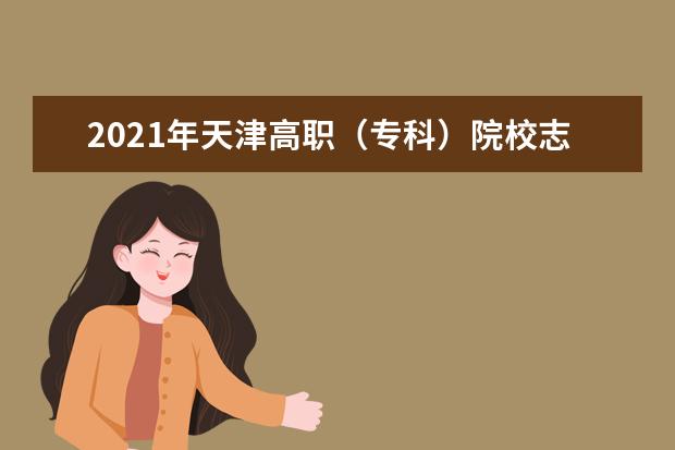 2021年天津高职（专科）院校志愿填报详解