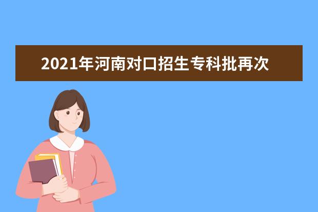 2021年河南对口招生专科批再次征集志愿通知
