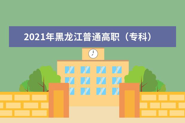 2021年黑龙江普通高职（专科）批录取院校网上征集志愿预通知