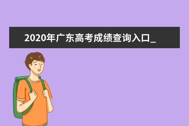 2020年广东高考成绩查询入口_广东教育考试服务网