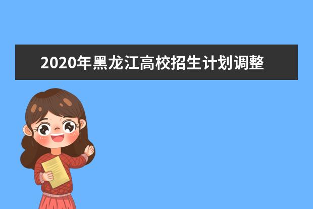 2020年黑龙江高校招生计划调整或更正的通知