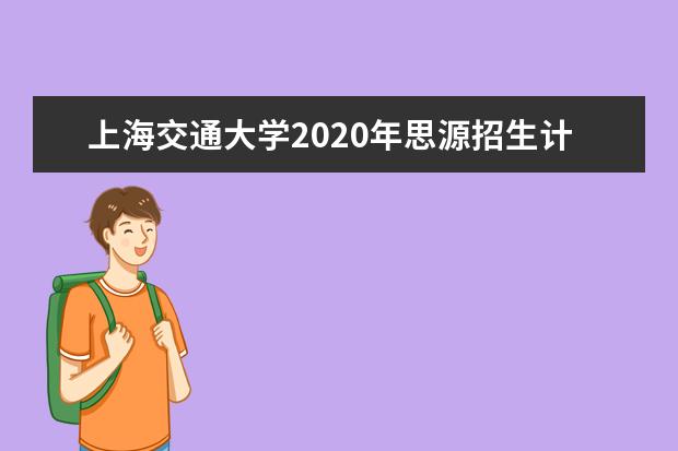 上海交通大学2020年思源招生计划