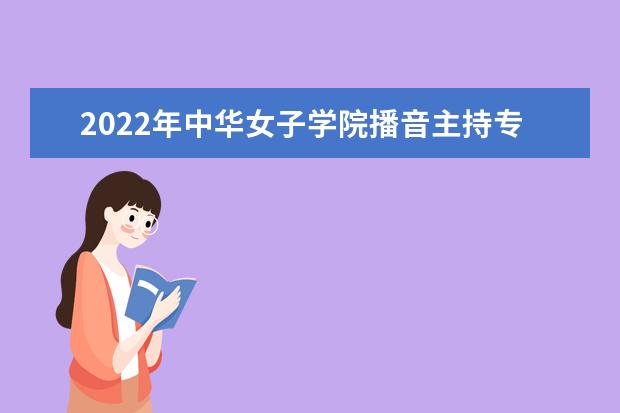 2022年中华女子学院播音主持专业学费多少