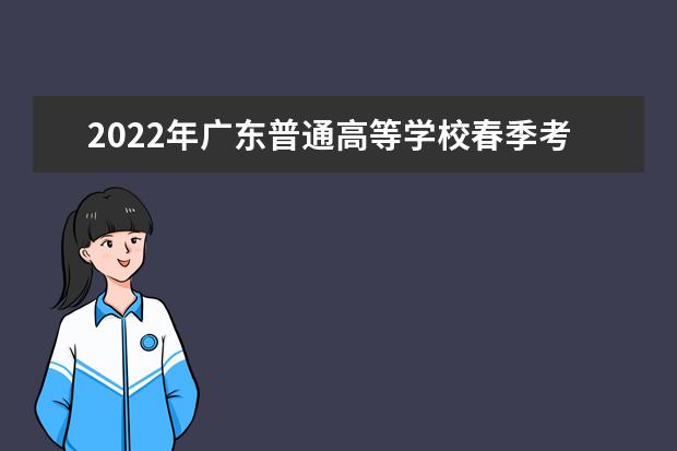 2022年广东普通高等学校春季考试招生录取工作通知
