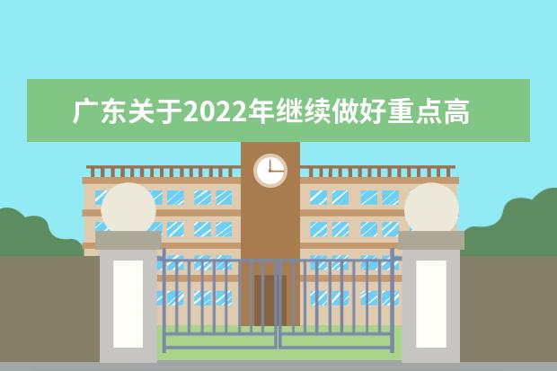 广东关于2022年继续做好重点高校招生专项计划实施工作的通知