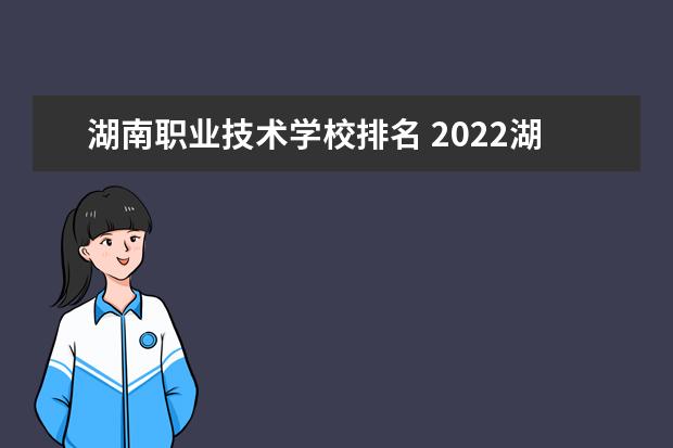 湖南职业技术学校排名 2022湖南高职院校排行榜