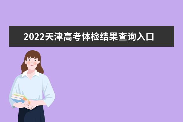 2022天津高考体检结果查询入口及查询时间