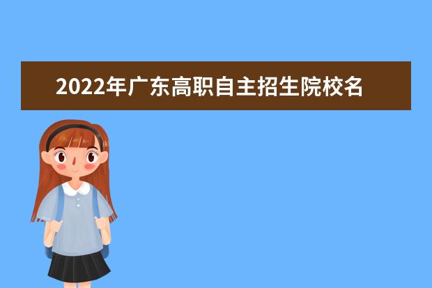 2022年广东高职自主招生院校名单 自招学校排名