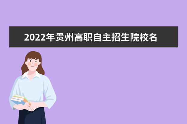 2022年贵州高职自主招生院校名单 自招学校排名