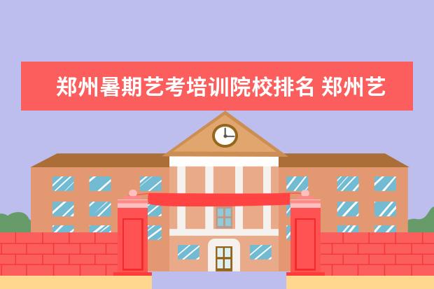郑州暑期艺考培训院校排名 郑州艺考培训机构排名榜