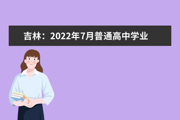 吉林：2022年7月普通高中学业水平合格性考试时间安排