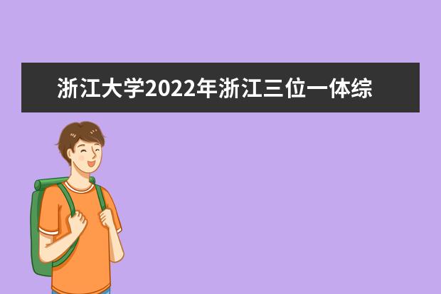 浙江大学2022年浙江三位一体综合评价招生简章 2022年自强计划招生简章