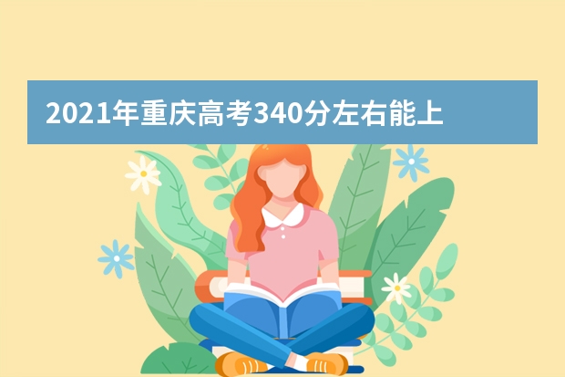 2021年重庆高考340分左右能上什么样的大学