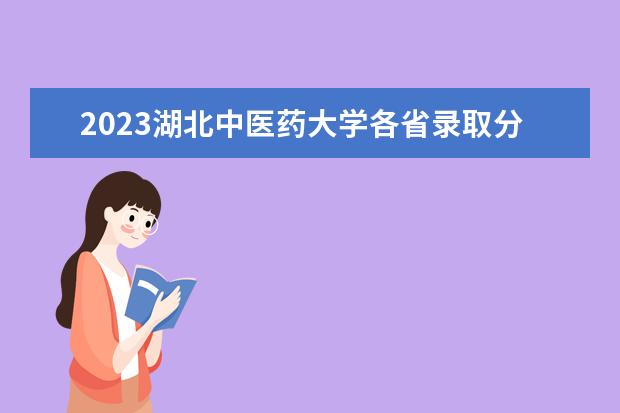 2023湖北中医药大学各省录取分数线汇总