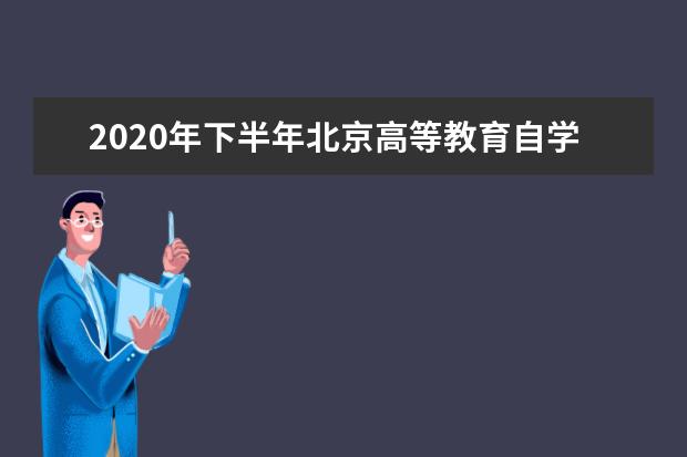 2020年下半年北京高等教育自学考试网络传媒设计（专科）专业非笔试、实践类课程考试安排