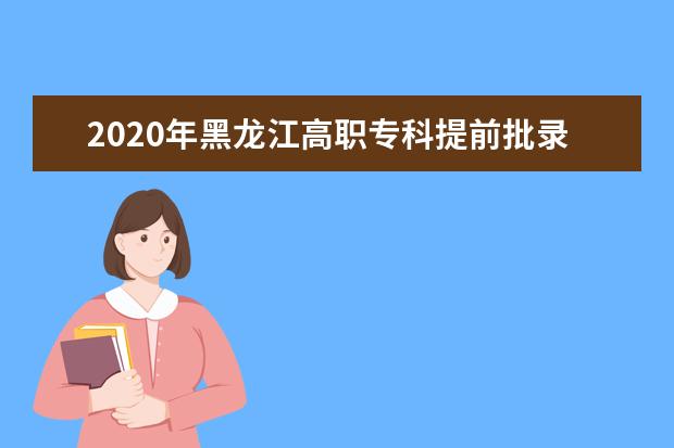 2020年黑龙江高职专科提前批录取最低分及相关院校代号一览表