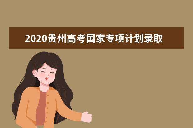 2020贵州高考国家专项计划录取最低分