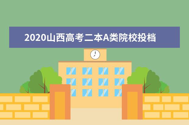 2020山西高考二本A类院校投档分数线及及院校代码一览表