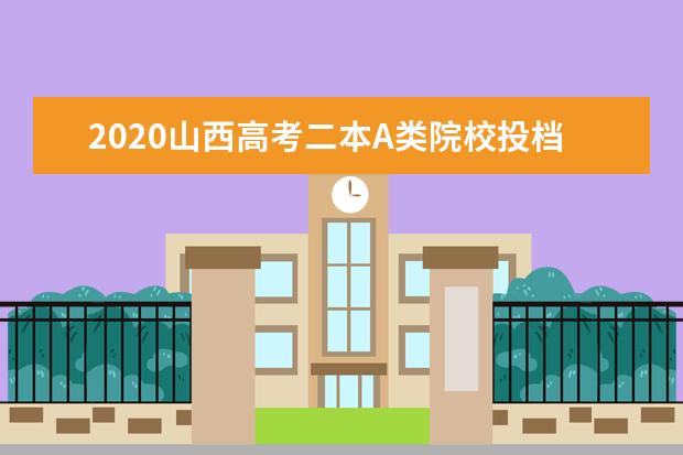 2020山西高考二本A类院校投档线及院校代码公布
