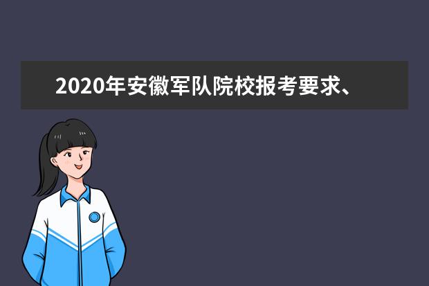 2020年安徽军队院校报考要求、报名条件及报考流程