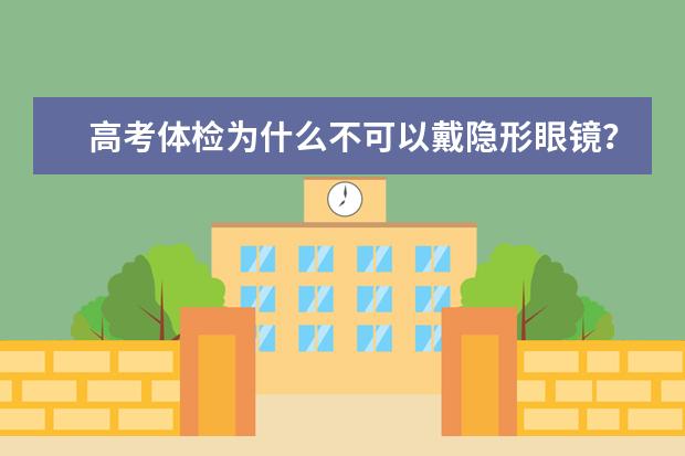 高考体检为什么不可以戴隐形眼镜？戴了隐形眼镜的后果是什么
